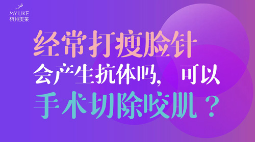 杭州美萊：經(jīng)常瘦臉會產(chǎn)生抗體嗎？可以手術切除咬肌么？
